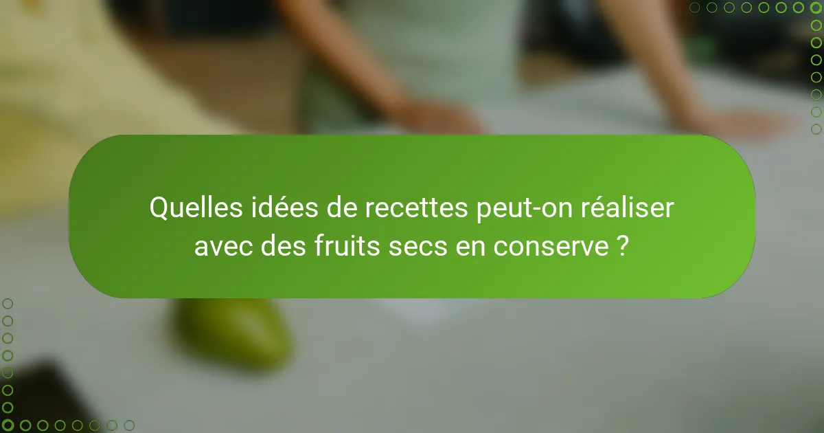 Quelles idées de recettes peut-on réaliser avec des fruits secs en conserve ?