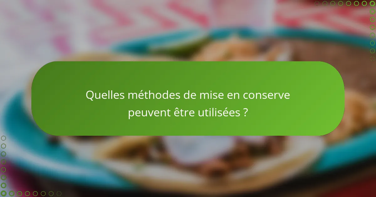 Quelles méthodes de mise en conserve peuvent être utilisées ?