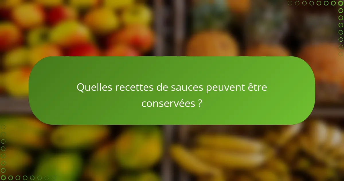 Quelles recettes de sauces peuvent être conservées ?