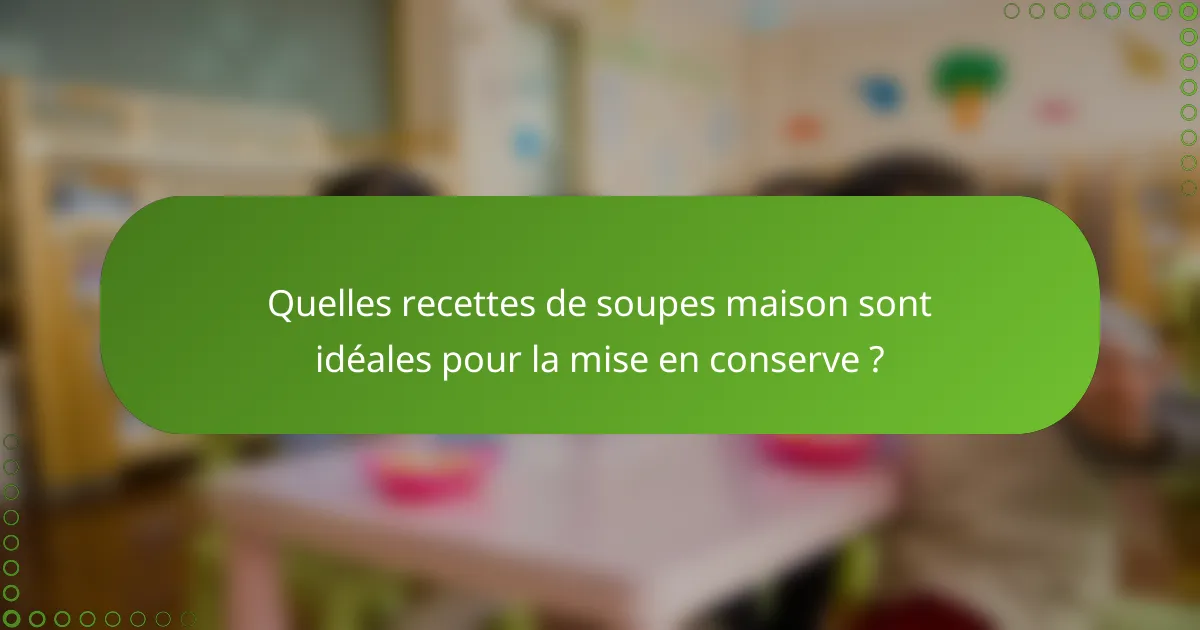 Quelles recettes de soupes maison sont idéales pour la mise en conserve ?