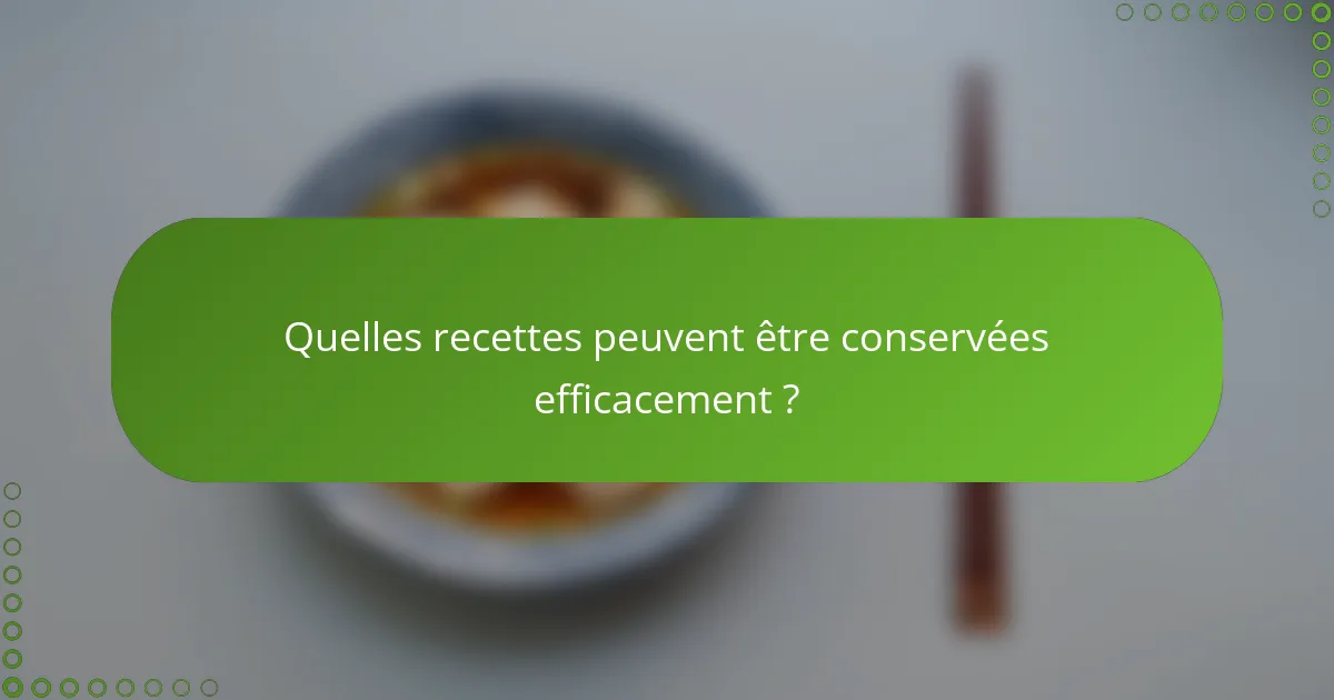 Quelles recettes peuvent être conservées efficacement ?