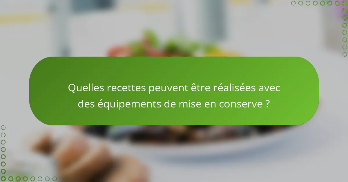 Quelles recettes peuvent être réalisées avec des équipements de mise en conserve ?