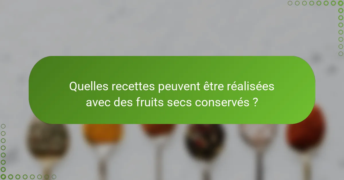 Quelles recettes peuvent être réalisées avec des fruits secs conservés ?