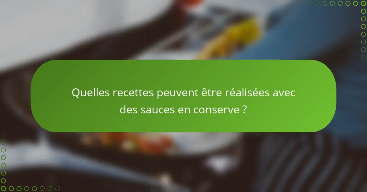 Quelles recettes peuvent être réalisées avec des sauces en conserve ?