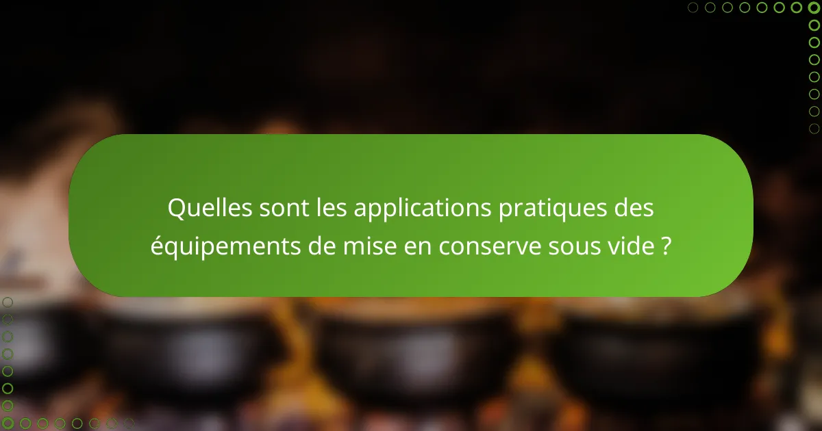 Quelles sont les applications pratiques des équipements de mise en conserve sous vide ?