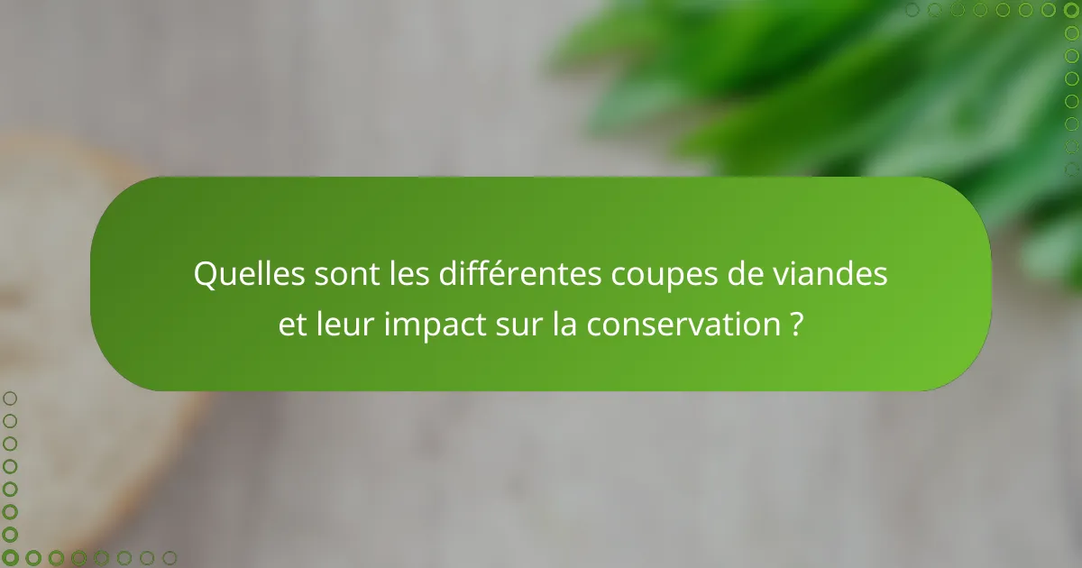 Quelles sont les différentes coupes de viandes et leur impact sur la conservation ?