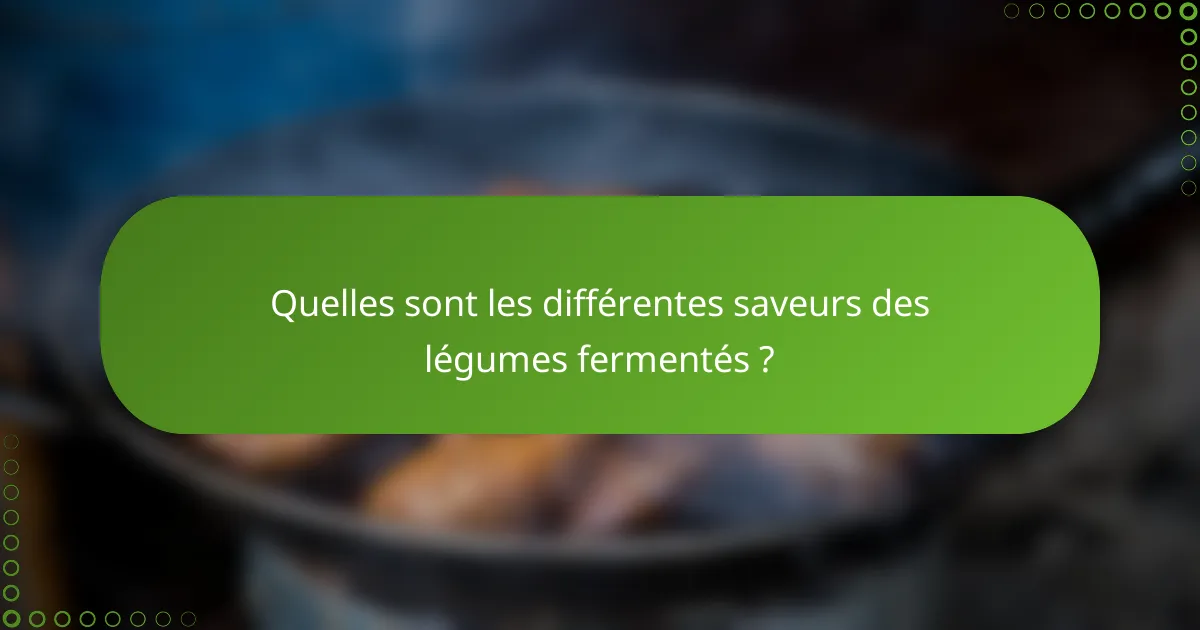 Quelles sont les différentes saveurs des légumes fermentés ?