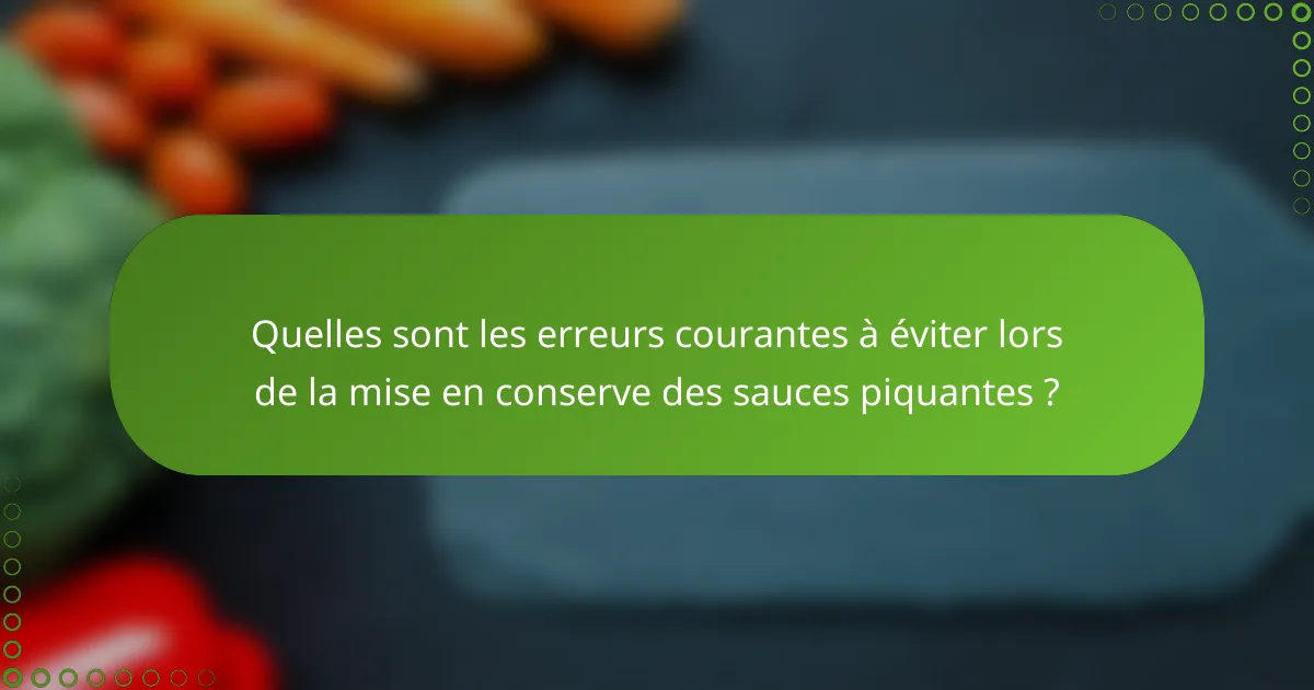 Quelles sont les erreurs courantes à éviter lors de la mise en conserve des sauces piquantes ?