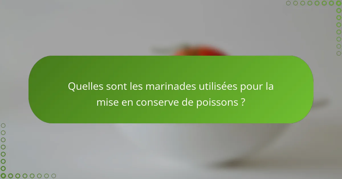 Quelles sont les marinades utilisées pour la mise en conserve de poissons ?