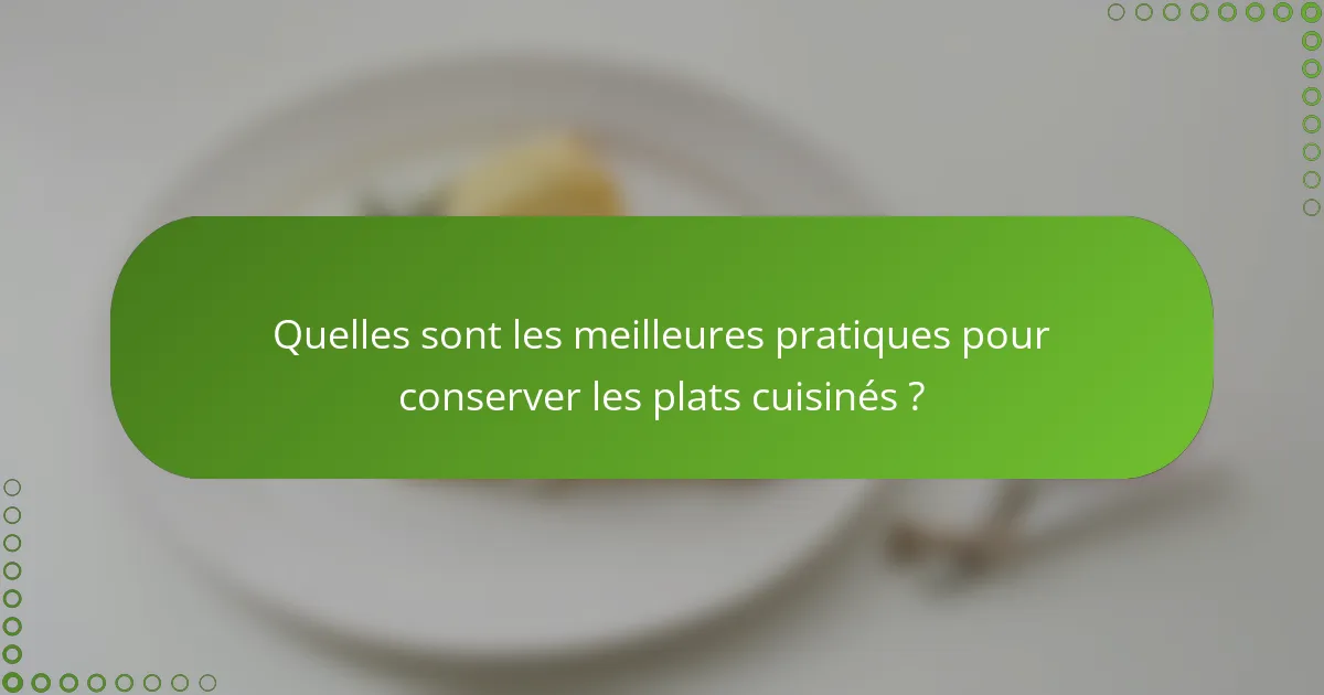 Quelles sont les meilleures pratiques pour conserver les plats cuisinés ?