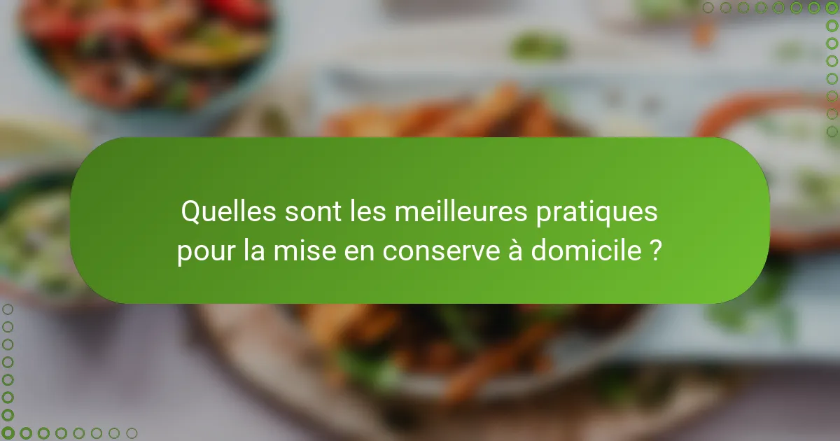 Quelles sont les meilleures pratiques pour la mise en conserve à domicile ?