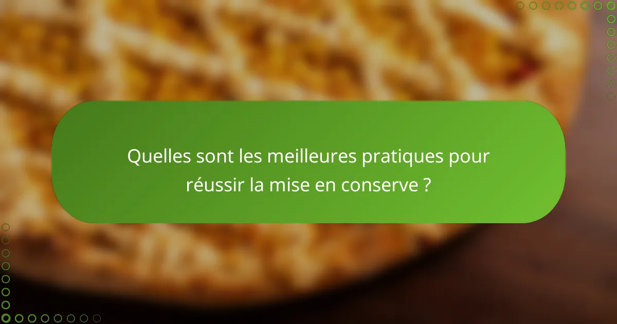 Quelles sont les meilleures pratiques pour réussir la mise en conserve ?