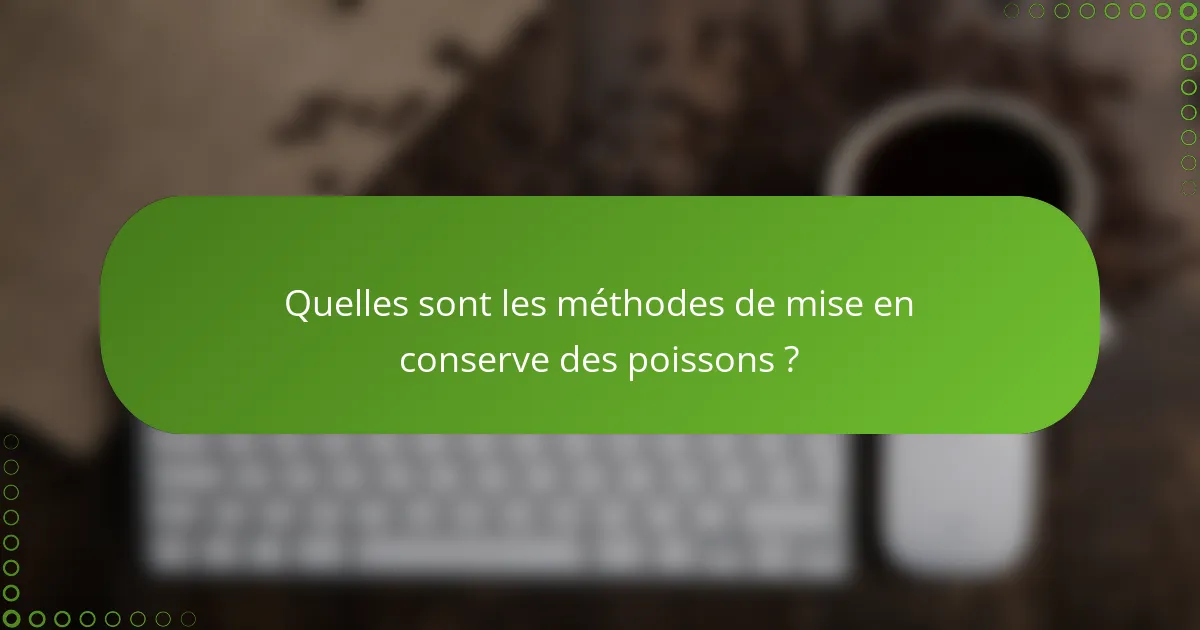 Quelles sont les méthodes de mise en conserve des poissons ?