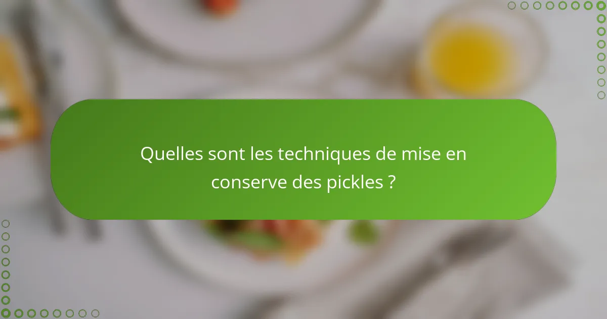 Quelles sont les techniques de mise en conserve des pickles ?