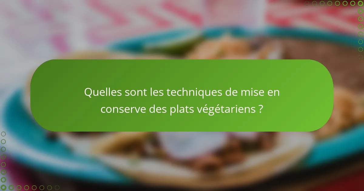 Quelles sont les techniques de mise en conserve des plats végétariens ?