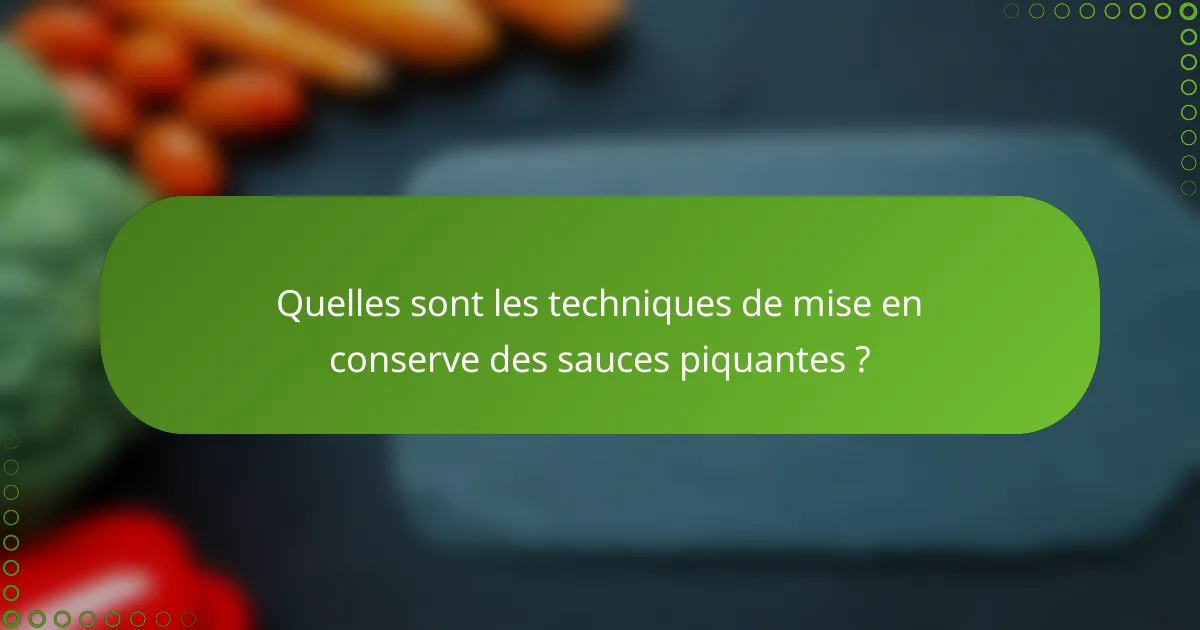 Quelles sont les techniques de mise en conserve des sauces piquantes ?