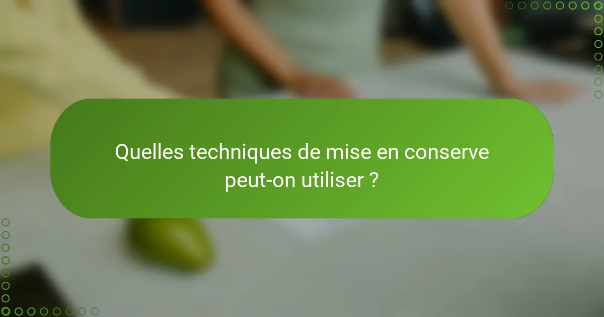 Quelles techniques de mise en conserve peut-on utiliser ?