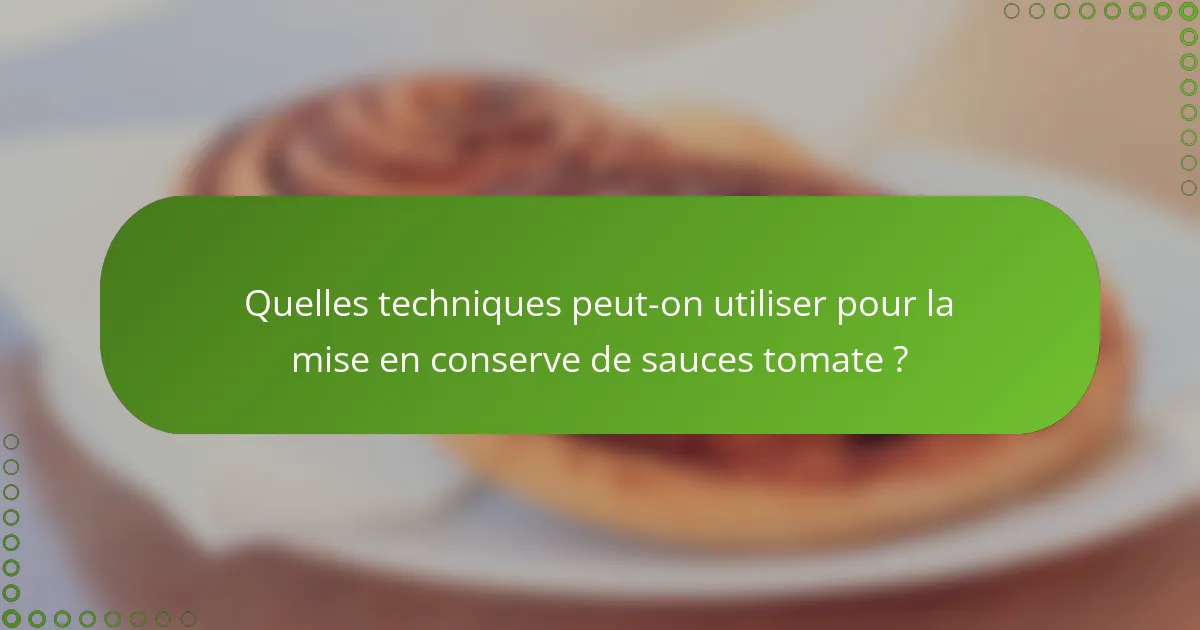 Quelles techniques peut-on utiliser pour la mise en conserve de sauces tomate ?