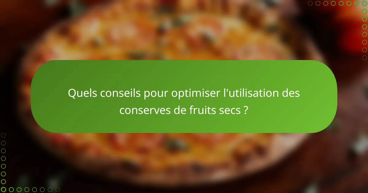 Quels conseils pour optimiser l'utilisation des conserves de fruits secs ?