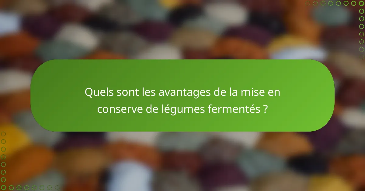 Quels sont les avantages de la mise en conserve de légumes fermentés ?