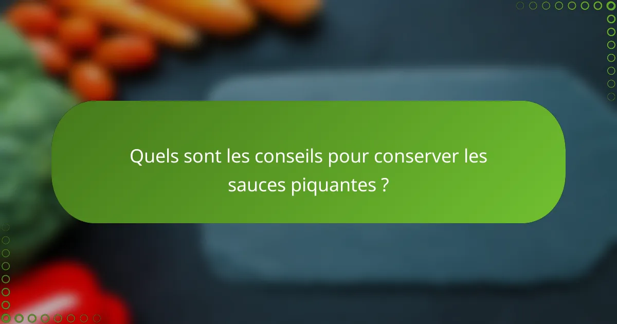Quels sont les conseils pour conserver les sauces piquantes ?