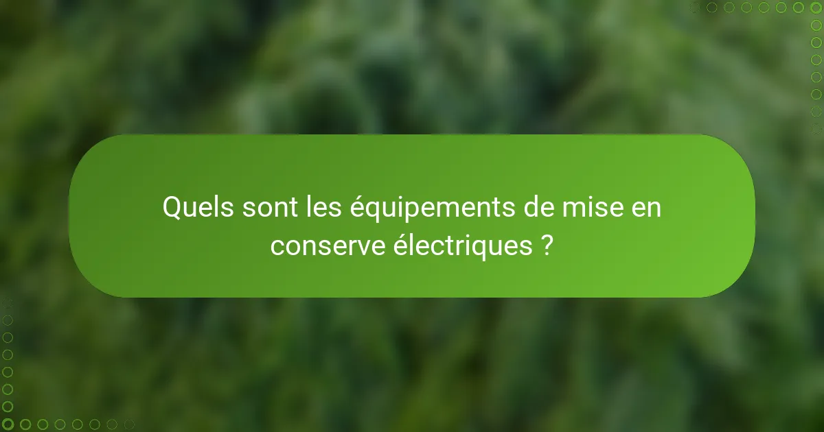 Quels sont les équipements de mise en conserve électriques ?