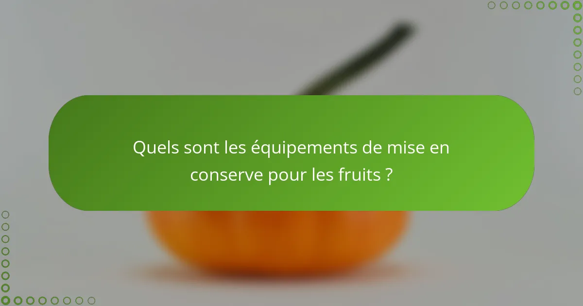 Quels sont les équipements de mise en conserve pour les fruits ?