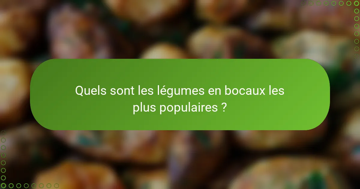 Quels sont les légumes en bocaux les plus populaires ?
