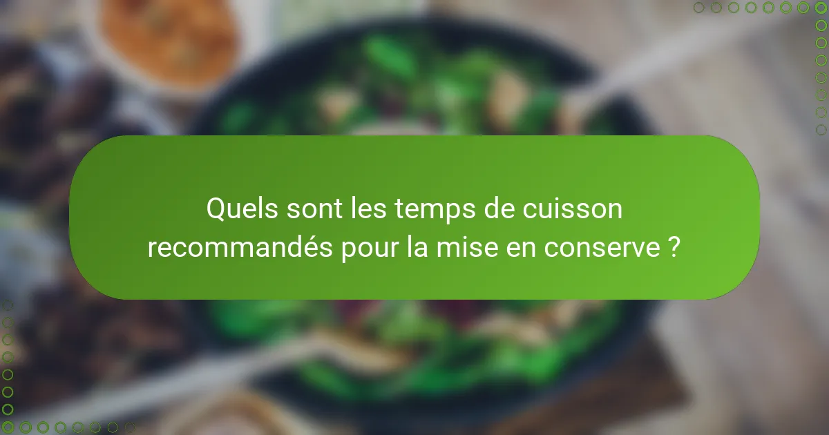 Quels sont les temps de cuisson recommandés pour la mise en conserve ?