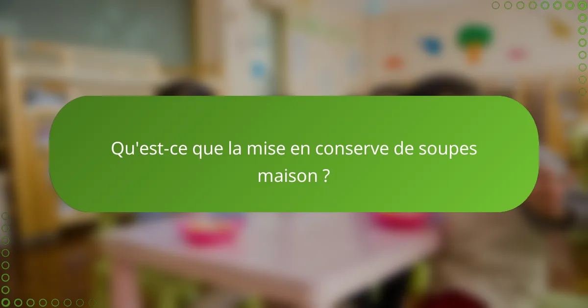 Qu'est-ce que la mise en conserve de soupes maison ?