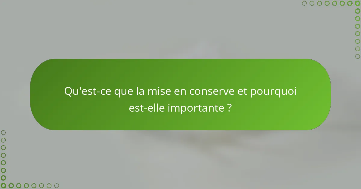 Qu'est-ce que la mise en conserve et pourquoi est-elle importante ?