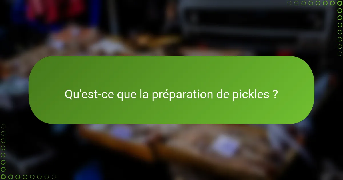 Qu'est-ce que la préparation de pickles ?