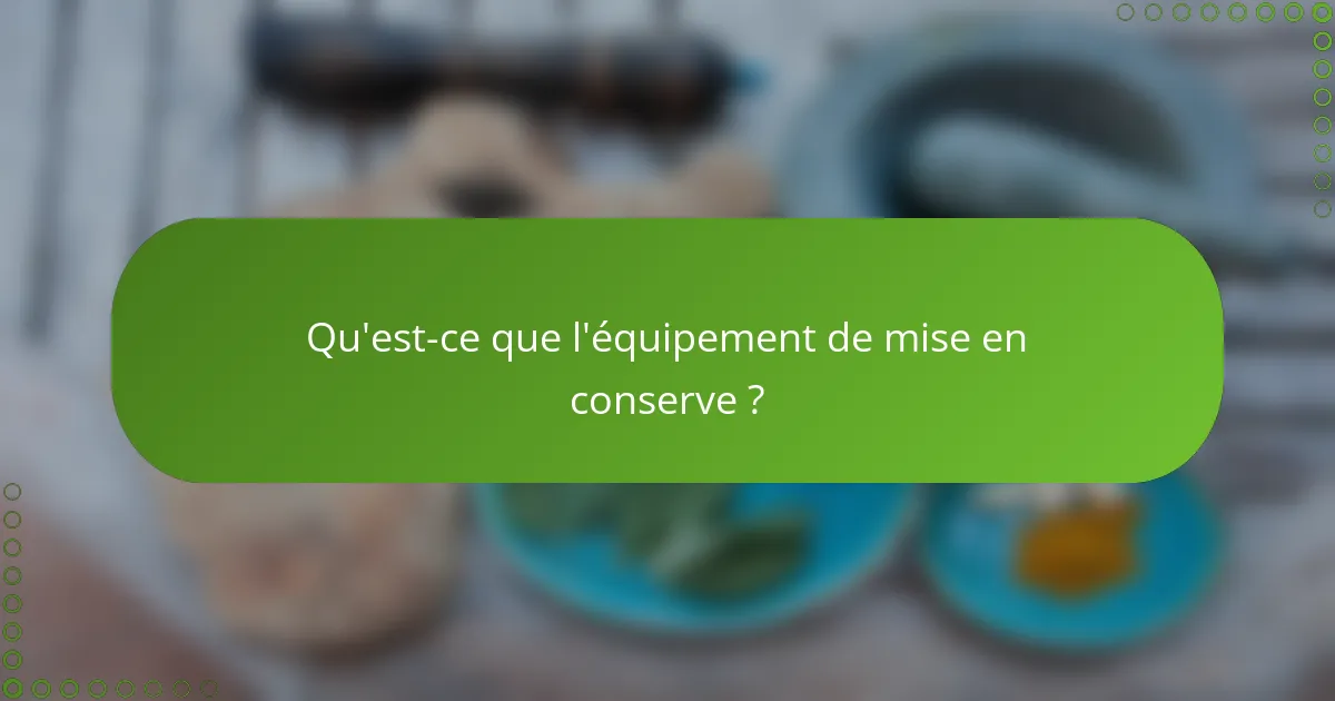Qu'est-ce que l'équipement de mise en conserve ?