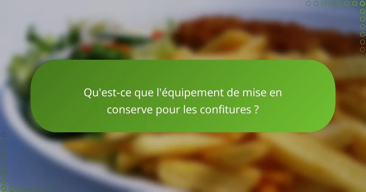 Qu'est-ce que l'équipement de mise en conserve pour les confitures ?