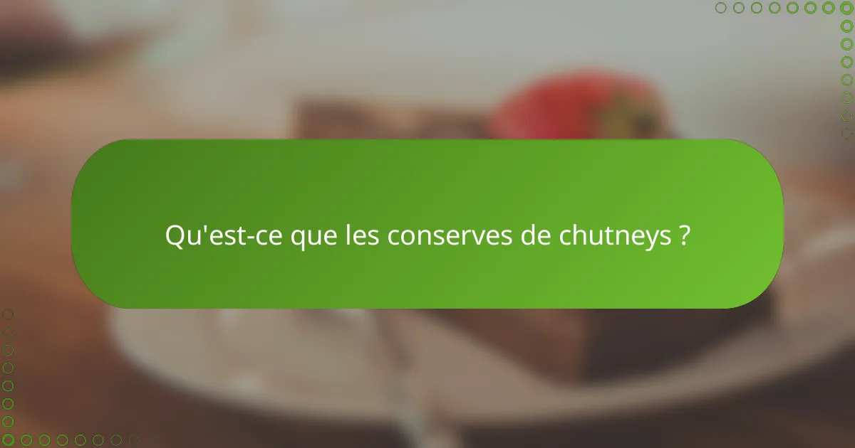 Qu'est-ce que les conserves de chutneys ?