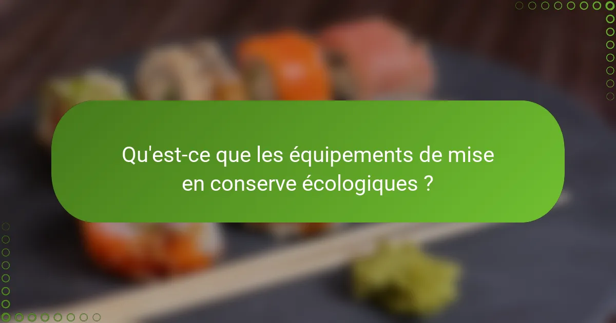 Qu'est-ce que les équipements de mise en conserve écologiques ?