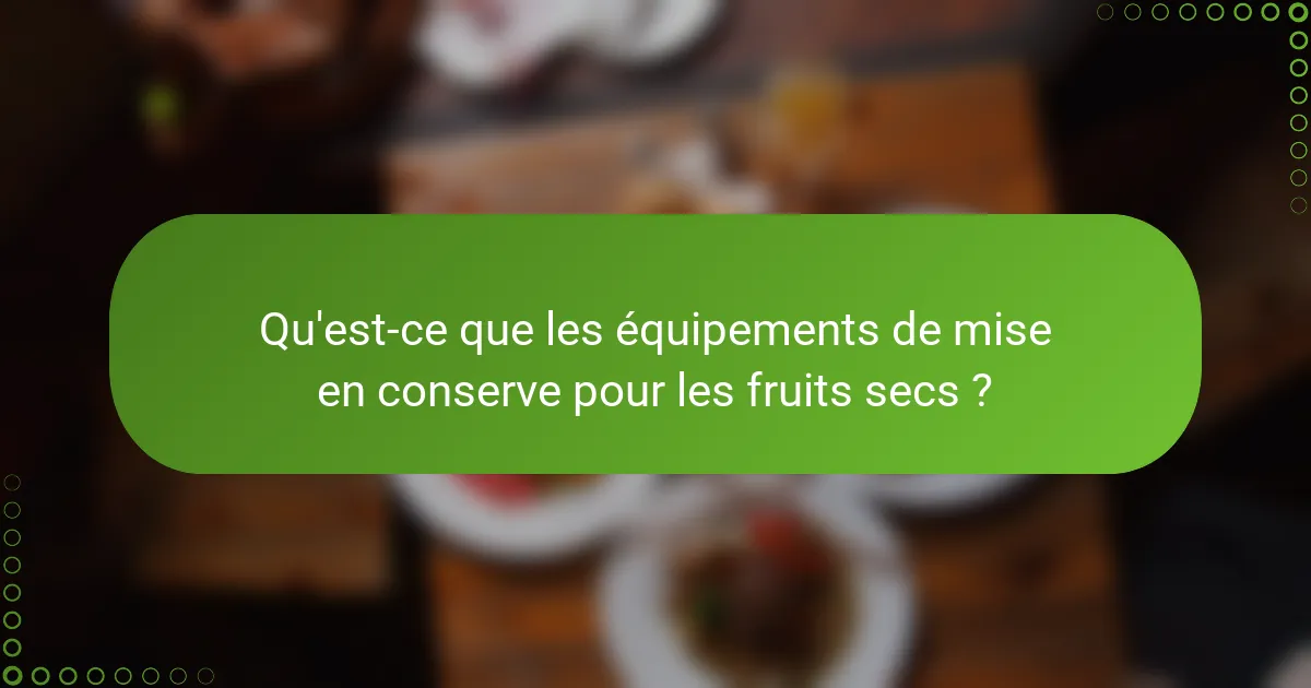 Qu'est-ce que les équipements de mise en conserve pour les fruits secs ?
