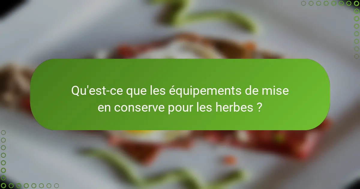Qu'est-ce que les équipements de mise en conserve pour les herbes ?