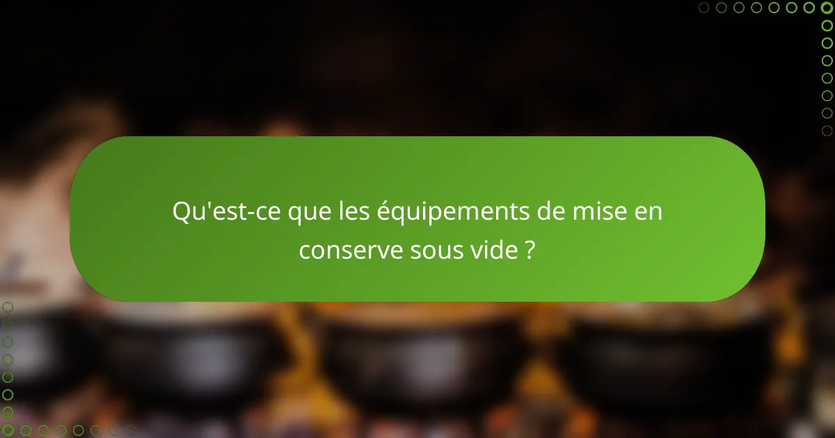 Qu'est-ce que les équipements de mise en conserve sous vide ?
