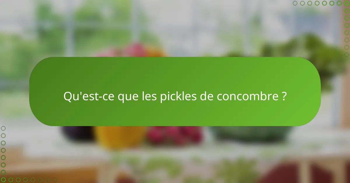 Qu'est-ce que les pickles de concombre ?